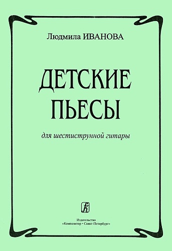 Издательство "Композитор" Санкт-Петербург Иванова Л. Детские пьесы для шестиструнной гитары, издательство «Композитор»