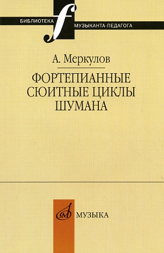 Издательство "Музыка" Москва 14655МИ Меркулов А.М. Фортепианные сюитные циклы Шумана